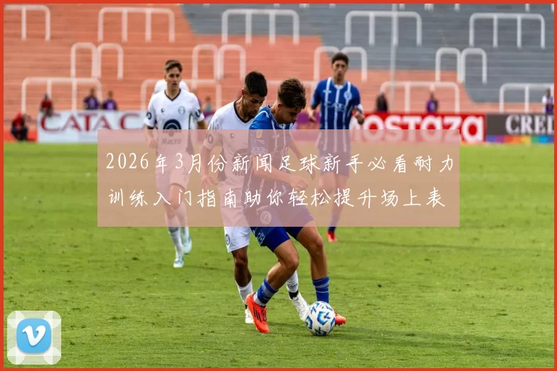 2026年3月份新闻足球新手必看耐力训练入门指南助你轻松提升场上表现