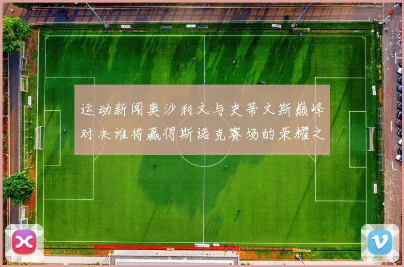 运动新闻奥沙利文与史蒂文斯巅峰对决谁将赢得斯诺克赛场的荣耀之战