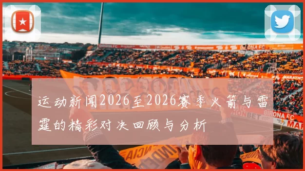 运动新闻2026至2026赛季火箭与雷霆的精彩对决回顾与分析