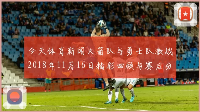 今天体育新闻火箭队与勇士队激战2018年11月16日精彩回顾与赛后分析